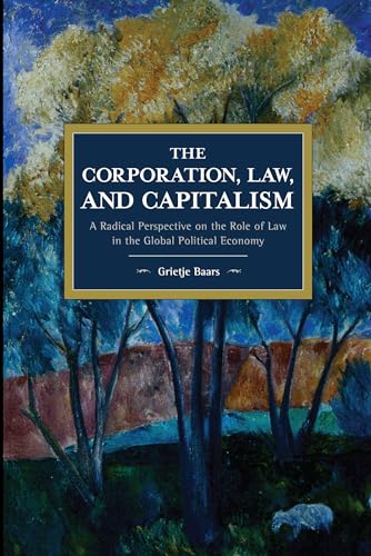 Corporation, Law, and Capitalism: A Radical Perspective on the Role of Law in the Global Political Economy (Historical Materialism)