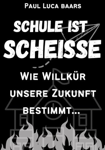 Schule ist Scheiße: Wie Willkür unsere Zukunft bestimmt...
