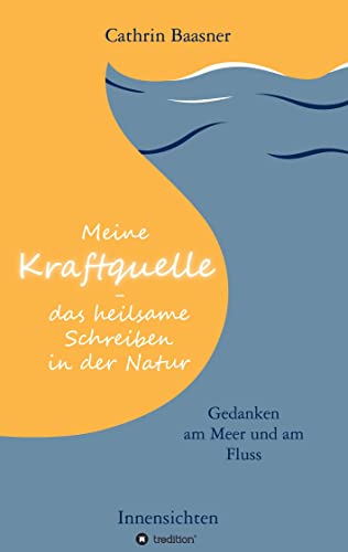 Meine Kraftquelle - das heilsame Schreiben in der Natur: Gedanken am Meer und am Fluss - Innensichten Meine Kraftquelle - das heilsame Schreiben in der Natur: Gedanken am Meer und am Fluss - Innensichten von tredition