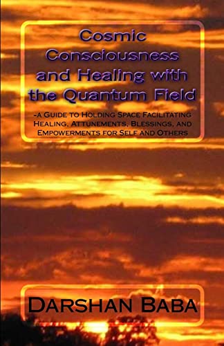 Cosmic Consciousness and Healing with the Quantum Field: -a Guide to Holding Space Facilitating Healing, Attunements, Blessings, and Empowerments for Self and Others
