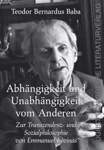 Abhängigkeit und Unabhängigkeit vom Anderen - ur Transzendenz- und Sozialphilosophie von Emmanuel Lévinas: Zur Transzendenz- und Sozialphilosophie von Emmanuel Lévinas Abhängigkeit und Unabhängigkeit vom Anderen - ur Transzendenz- und Sozialphilosophie von Emmanuel Lévinas: Zur Transzendenz- und Sozialphilosophie von Emmanuel Lévinas von August von Goethe Literaturverlag