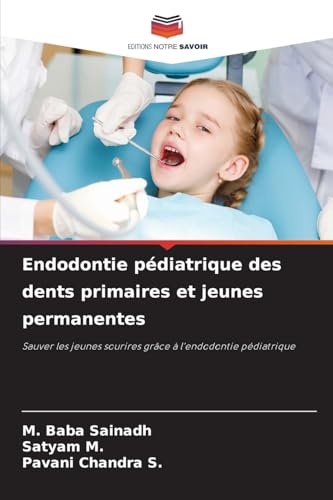 Endodontie pédiatrique des dents primaires et jeunes permanentes: Sauver les jeunes sourires grâce à l’endodontie pédiatrique von Editions Notre Savoir