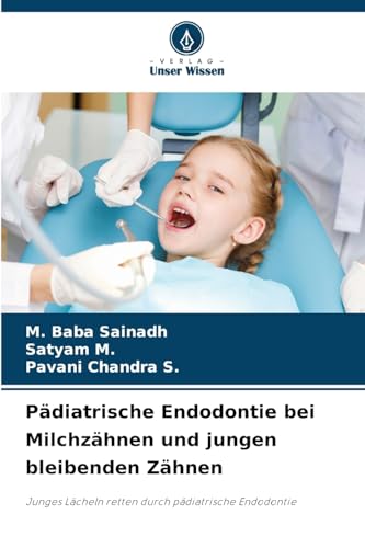 Pädiatrische Endodontie bei Milchzähnen und jungen bleibenden Zähnen: Junges Lächeln retten durch pädiatrische Endodontie von Verlag Unser Wissen