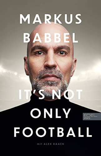 Markus Babbel - It's not only Football: Die Autobiografie des ehemaligen FC-Bayern-Stars und Fußball-Europameisters von Edel Sports - ein Verlag der Edel Verlagsgruppe