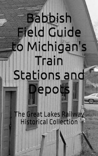 Babbish Field Guide to Michigan's Train Stations and Depots: The Great Lakes Railway Historical Collection von Independently published