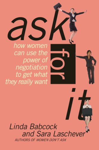 Ask for It: How Women Can Use Negotiation to Get What They Really Want
