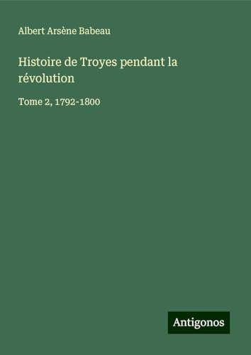 Histoire de Troyes pendant la révolution: Tome 2, 1792-1800 von Antigonos Verlag