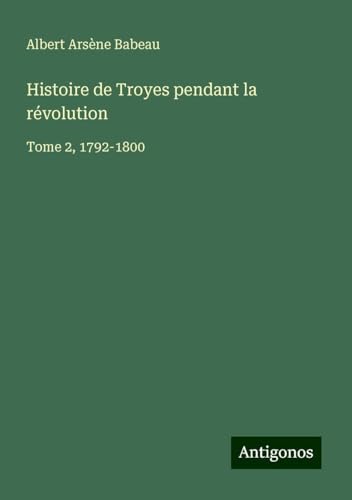 Histoire de Troyes pendant la révolution: Tome 2, 1792-1800 von Antigonos Verlag