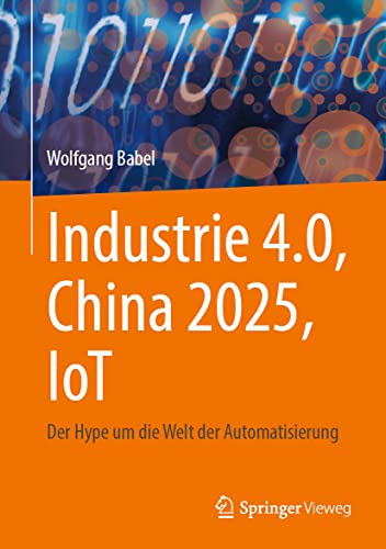 Industrie 4.0, China 2025, IoT: Der Hype um die Welt der Automatisierung von Springer Fachmedien Wiesbaden