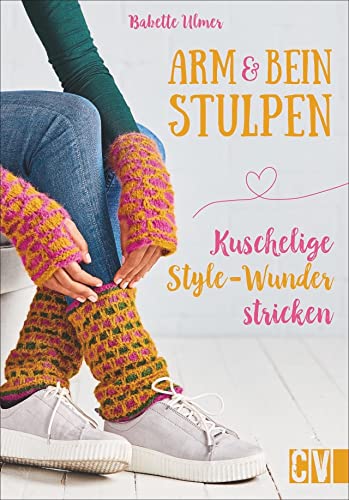 Arm- & Beinstulpen. Kuschelige Style-Wunder stricken. Mit trendigen Farb- und Musterkombinationen selbst kreierte Wärme-Accessoires stricken. von Christophorus Verlag