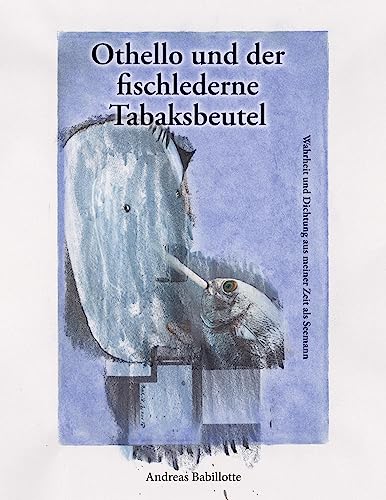 Othello und der fischlederne Tabaksbeutel: Wahrheit und Dichtung aus meiner Zeit als Seemann von Books on Demand GmbH