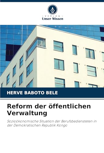 Reform der öffentlichen Verwaltung: Sozioökonomische Situation der Berufsbediensteten in der Demokratischen Republik Kongo von Verlag Unser Wissen