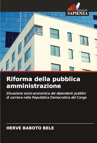 Riforma della pubblica amministrazione: Situazione socio-economica dei dipendenti pubblici di carriera nella Repubblica Democratica del Congo von Edizioni Sapienza