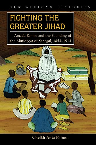 Fighting the Greater Jihad: Amadu Bamba and the Founding of the Muridiyya of Senegal, 1853-1913 (New African Histories)