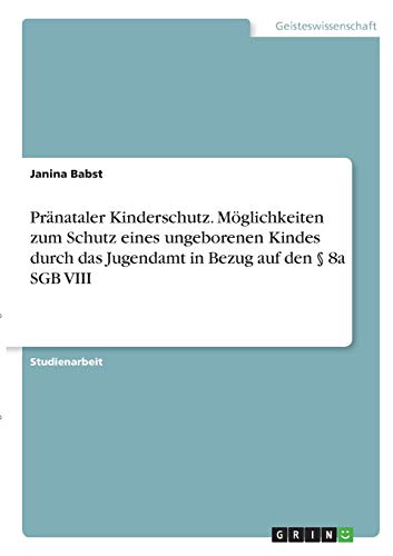 Pränataler Kinderschutz. Möglichkeiten zum Schutz eines ungeborenen Kindes durch das Jugendamt in Bezug auf den § 8a SGB VIII von Books on Demand