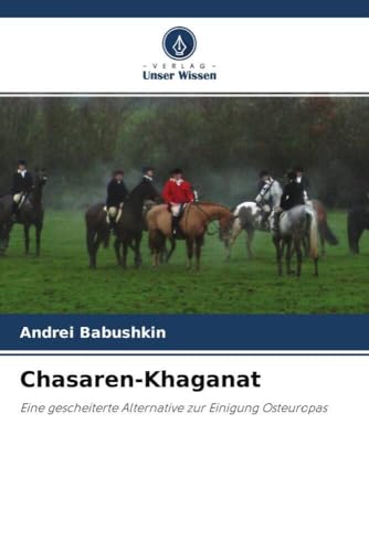 Chasaren-Khaganat: Eine gescheiterte Alternative zur Einigung Osteuropas von Verlag Unser Wissen