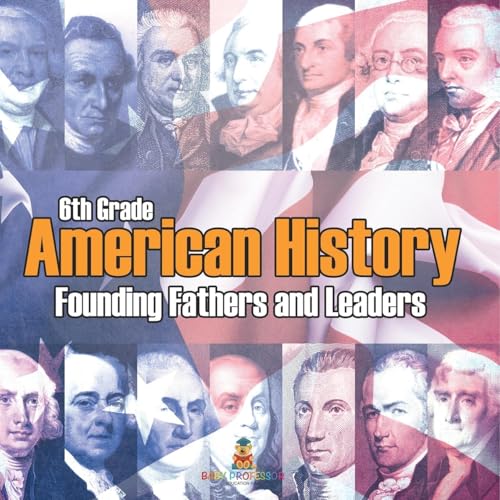 6th Grade American History: Founding Fathers and Leaders von Baby Professor