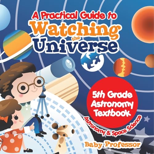 A Practical Guide to Watching the Universe 5th Grade Astronomy Textbook Astronomy & Space Science von Baby Professor