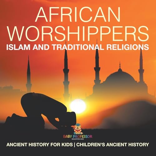 African Worshippers: Islam and Traditional Religions - Ancient History for Kids Children's Ancient History African Worshippers: Islam and Traditional Religions - Ancient History for Kids Children's Ancient History von Baby Professor