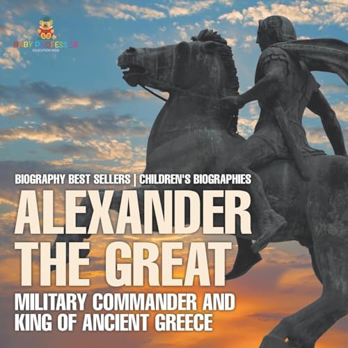 Alexander the Great: Military Commander and King of Ancient Greece - Biography Best Sellers Children's Biographies von Baby Professor