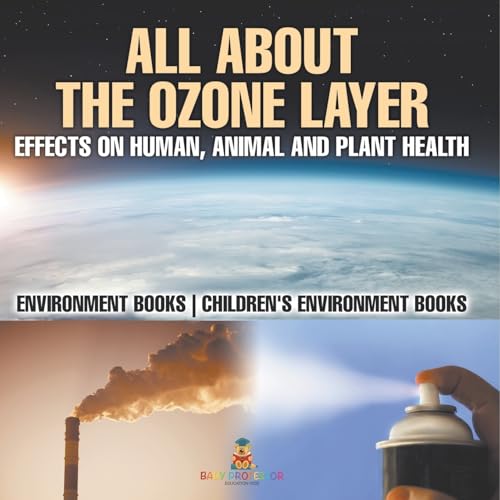 All About The Ozone Layer: Effects on Human, Animal and Plant Health - Environment Books Children's Environment Books von Baby Professor