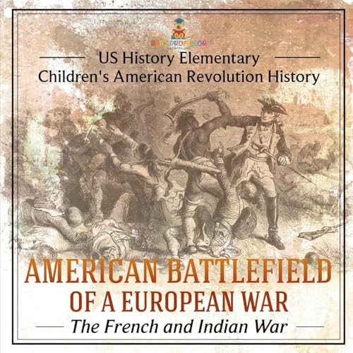 American Battlefield of a European War: The French and Indian War - US History Elementary Children's American Revolution History American Battlefield of a European War: The French and Indian War - US History Elementary Children's American Revolution History von Baby Professor