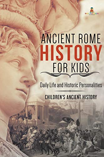 Ancient Rome History for Kids: Daily Life and Historic Personalities Children's Ancient History Ancient Rome History for Kids: Daily Life and Historic Personalities Children's Ancient History