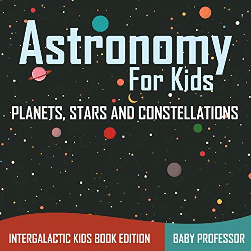 Astronomy For Kids: Planets, Stars and Constellations - Intergalactic Kids Book Edition von Baby Professor