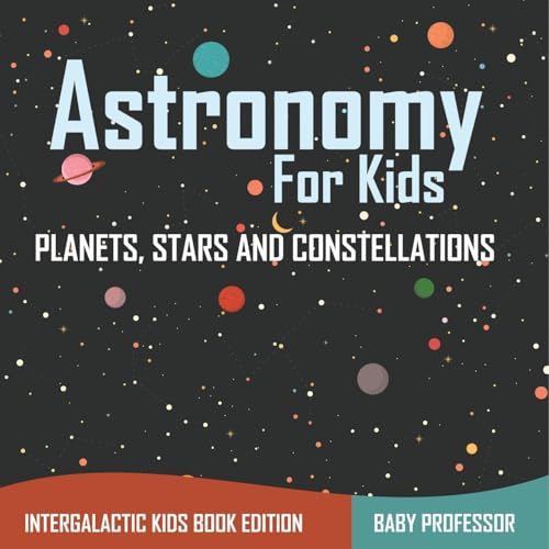 Astronomy For Kids: Planets, Stars and Constellations - Intergalactic Kids Book Edition von Baby Professor