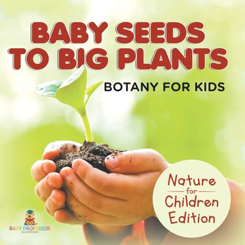 Baby Seeds To Big Plants: Botany for Kids Nature for Children Edition von Baby Professor