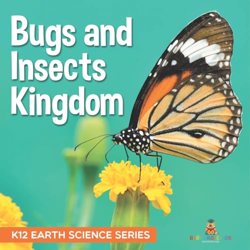 Bugs and Insects Kingdom K12 Earth Science Series: K12 Earth Science Series von Baby Professor