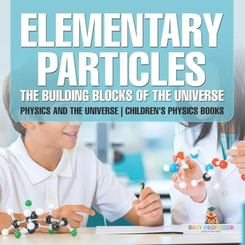 Elementary Particles: The Building Blocks of the Universe - Physics and the Universe Children's Physics Books Elementary Particles: The Building Blocks of the Universe - Physics and the Universe Children's Physics Books von Baby Professor