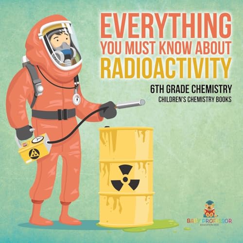 Everything You Must Know about Radioactivity 6th Grade Chemistry Children's Chemistry Books von Baby Professor