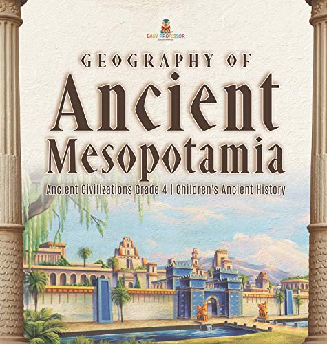 Geography of Ancient Mesopotamia Ancient Civilizations Grade 4 Children's Ancient History Geography of Ancient Mesopotamia Ancient Civilizations Grade 4 Children's Ancient History