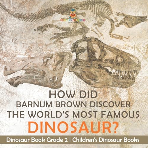 How Did Barnum Brown Discover The World's Most Famous Dinosaur? Dinosaur Book Grade 2 Children's Dinosaur Books von Baby Professor