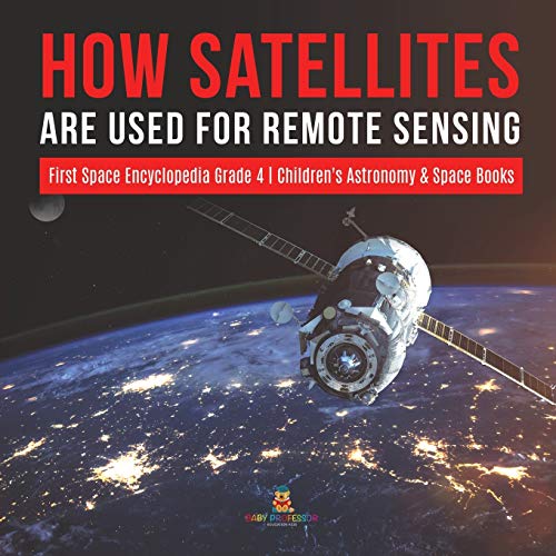 How Satellites Are Used for Remote Sensing First Space Encyclopedia Grade 4 Children's Astronomy & Space Books How Satellites Are Used for Remote Sensing First Space Encyclopedia Grade 4 Children's Astronomy & Space Books