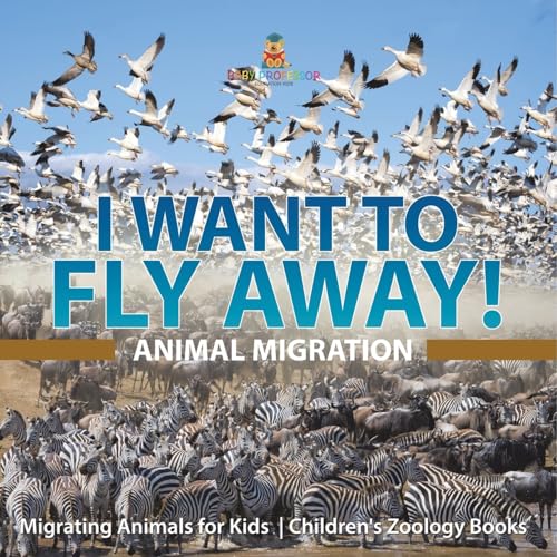 I Want To Fly Away! - Animal Migration Migrating Animals for Kids Children's Zoology Books von Baby Professor