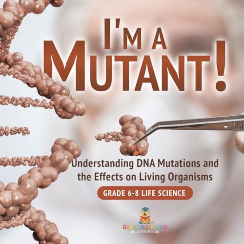 I'm a Mutant! Understanding DNA Mutations and the Effects on Living Organisms Grade 6-8 Life Science von Baby Professor