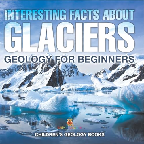 Interesting Facts About Glaciers - Geology for Beginners Children's Geology Books von Baby Professor