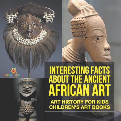 Interesting Facts About The Ancient African Art - Art History for Kids Children's Art Books von Baby Professor