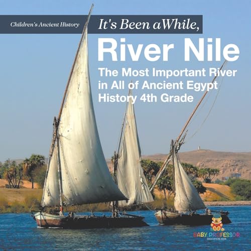 It's Been A While, River Nile: The Most Important River in All of Ancient Egypt - History 4th Grade Children's Ancient History von Baby Professor