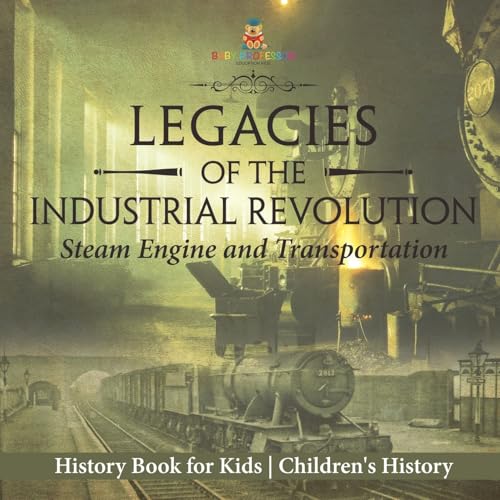 Legacies of the Industrial Revolution: Steam Engine and Transportation - History Book for Kids Children's History von Baby Professor