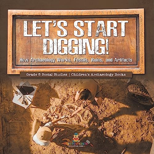 Let's Start Digging!: How Archaeology Works, Fossils, Ruins, and Artifacts Grade 5 Social Studies Children's Archaeology Books von Baby Professor