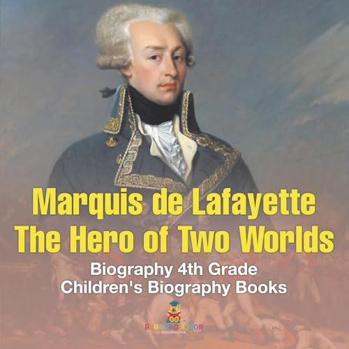Marquis de Lafayette The Hero of Two Worlds - Biography 4th Grade Children's Biography Books: The Hero of Two Worlds - Biography 4th Grade Children's Biography Books von Baby Professor