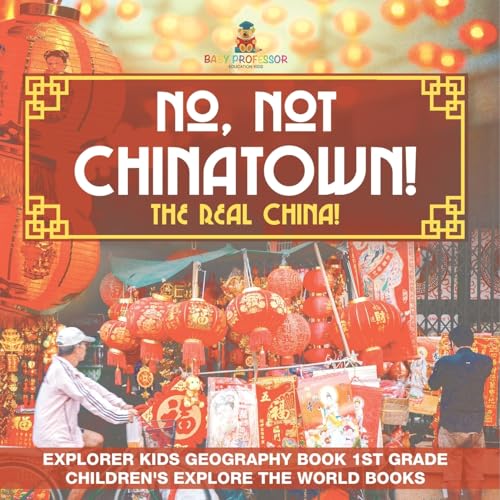 No, Not Chinatown! The Real China! Explorer Kids Geography Book 1st Grade Children's Explore the World Books von Baby Professor