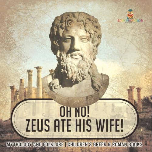 Oh No! Zeus Ate His Wife! Mythology and Folklore Children's Greek & Roman Books von Baby Professor