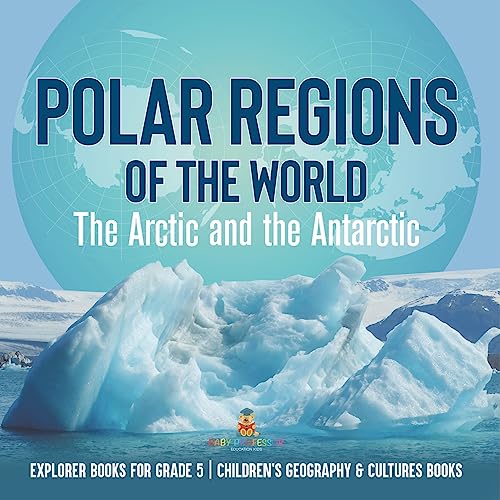 Polar Regions of the World: The Arctic and the Antarctic Explorer Books for Grade 5 Children's Geography & Cultures Books