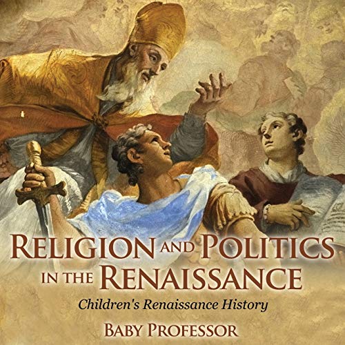 Religion and Politics in the Renaissance Children's Renaissance History von Baby Professor