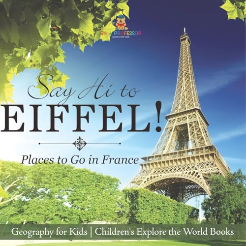 Say Hi to Eiffel! Places to Go in France - Geography for Kids Children's Explore the World Books von Baby Professor