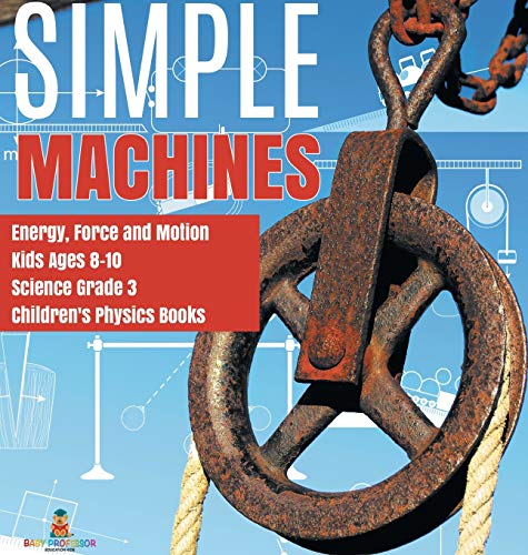Simple Machines Energy, Force and Motion Kids Ages 8-10 Science Grade 3 Children's Physics Books